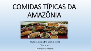 COMIDAS TÍPICAS DA
AMAZÔNIA
Alunos: Alexandre, Clara e Joana
Turma: 41
Professor: Vicente
 