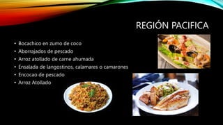 REGIÓN PACIFICA
• Bocachico en zumo de coco
• Aborrajados de pescado
• Arroz atollado de carne ahumada
• Ensalada de langostinos, calamares o camarones
• Encocao de pescado
• Arroz Atollado
 