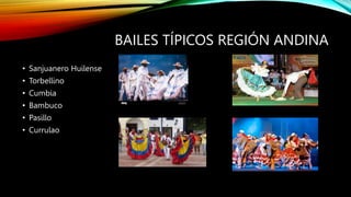 BAILES TÍPICOS REGIÓN ANDINA
• Sanjuanero Huilense
• Torbellino
• Cumbia
• Bambuco
• Pasillo
• Currulao
 