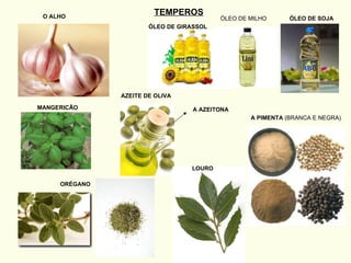 TEMPEROS O ALHO MANGERICÃO ORÉGANO AZEITE DE OLIVA ÓLEO DE GIRASSOL ÓLEO DE MILHO ÓLEO DE SOJA A AZEITONA A PIMENTA  (BRANCA E NEGRA) LOURO 