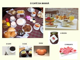 O CHÁ O CAFÉ OVOS A GELÉIA O CAFÉ DA MANHÃ O PRSUNTO 