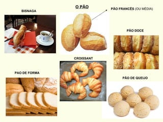 O PÃO PÃO FRANCÊS  (OU MÉDIA) PÃO DOCE BISNAGA PAO DE FORMA CROISSANT PÃO DE QUEIJO 