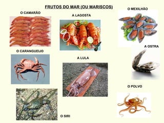 FRUTOS DO MAR (OU MARISCOS) O CAMARÃO A LAGOSTA O MEXILHÃO O POLVO A LULA A OSTRA O CARANGUEIJO O SIRI 