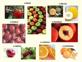 A MAÇÃ A AMEIXA A LARANJA A TANGERINA O MELÃO O PESSÊGO A CEREJA 