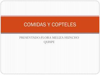 PRESENTADO:FLORA MELIZA HUNCHO
QUISPE
COMIDAS Y COPTELES
 