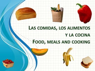LAS COMIDAS, LOS ALIMENTOS
Y LA COCINA
FOOD, MEALS AND COOKING
 