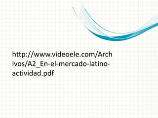 http://www.videoele.com/Arch
ivos/A2_En-el-mercado-latino-
actividad.pdf
 