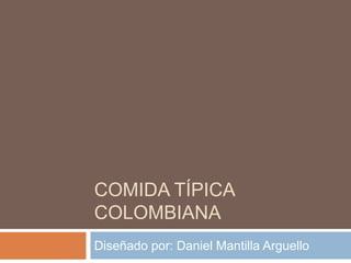 COMIDA TÍPICA
COLOMBIANA
Diseñado por: Daniel Mantilla Arguello
 