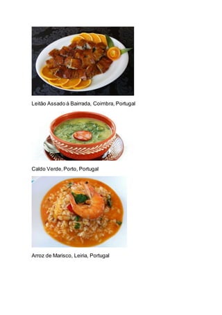Leitão Assado à Bairrada, Coimbra, Portugal
Caldo Verde,Porto, Portugal
Arroz de Marisco, Leiria, Portugal
 