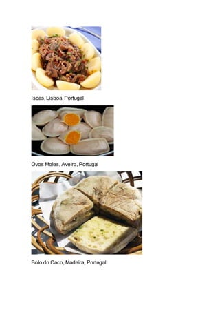 Iscas,Lisboa,Portugal
Ovos Moles, Aveiro, Portugal
Bolo do Caco, Madeira, Portugal
 