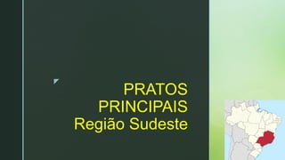 z
PRATOS
PRINCIPAIS
Região Sudeste
 