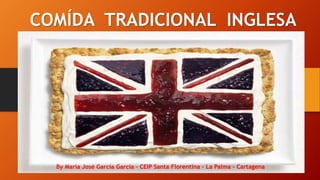 COMÍDA TRADICIONAL INGLESA
By María José García García – CEIP Santa Florentina – La Palma - Cartagena
 