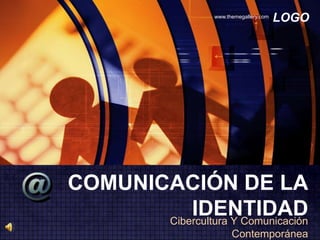 www.themegallery.com
                                           LOGO




COMUNICACIÓN DE LA
           IDENTIDAD
       Cibercultura Y Comunicación
                          Contemporánea
 