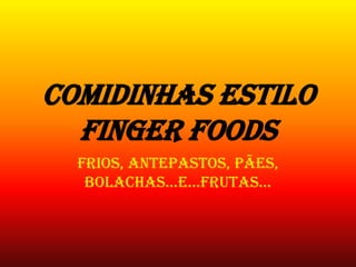 Comidinhas estilo
  finger foods
  Frios, antepastos, pães,
   bolachas...e...frutas...
 