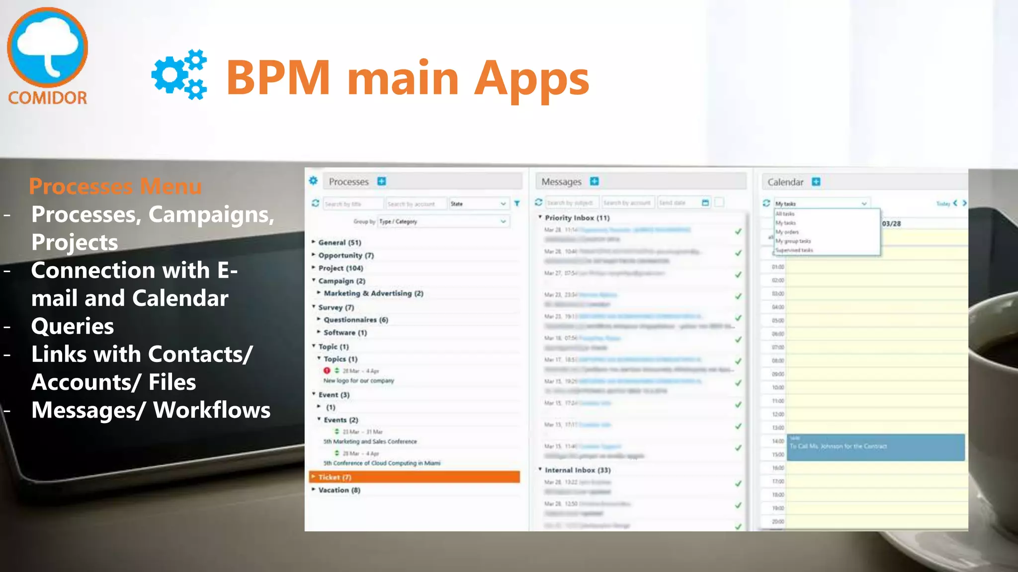 BPM main Apps
Processes Menu
- Processes, Campaigns,
Projects
- Connection with E-
mail and Calendar
- Queries
- Links with Contacts/
Accounts/ Files
- Messages/ Workflows
 