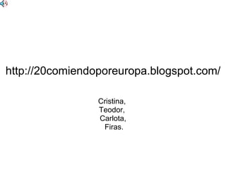 http://20comiendoporeuropa.blogspot.com/ Cristina,  Teodor,  Carlota, Firas. 