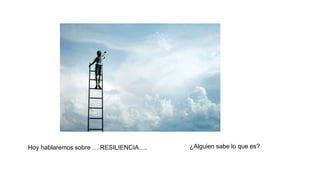Hoy hablaremos sobre ….RESILIENCIA…. ¿Alguien sabe lo que es?
 