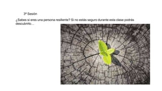 3ª Sesión
¿Sabes si eres una persona resiliente? Si no estás seguro durante esta clase podrás
descubrirlo…
 