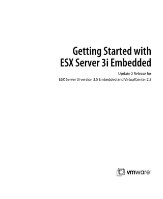 Getting Started with
ESX Server 3i Embedded
                                   Update 2 Release for
ESX Server 3i version 3.5 Embedded and VirtualCenter 2.5
 