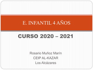CURSO 2020 – 2021
Rosario Muñoz Marín
CEIP AL-KAZAR
Los Alcázares
E. INFANTIL 4 AÑOS
 