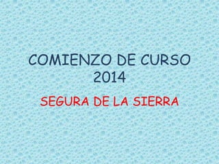 COMIENZO DE CURSO 
2014 
SEGURA DE LA SIERRA 
 