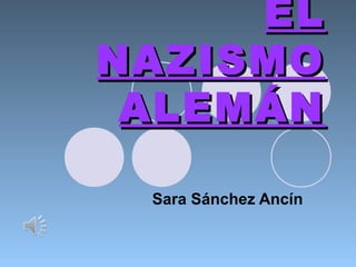ELEL
NAZISMONAZISMO
ALEMÁNALEMÁN
Sara Sánchez Ancín
 