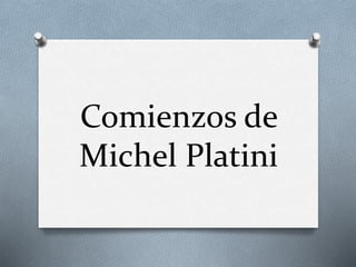 Comienzos de
Michel Platini
 