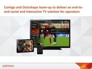 Comigo and Octoshape team-up to deliver an end-toend social and interactive TV solution for operators

 