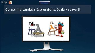 Compiling Lambda Expressions: Scala vs Java 8
Takipi www.takipi.com
 