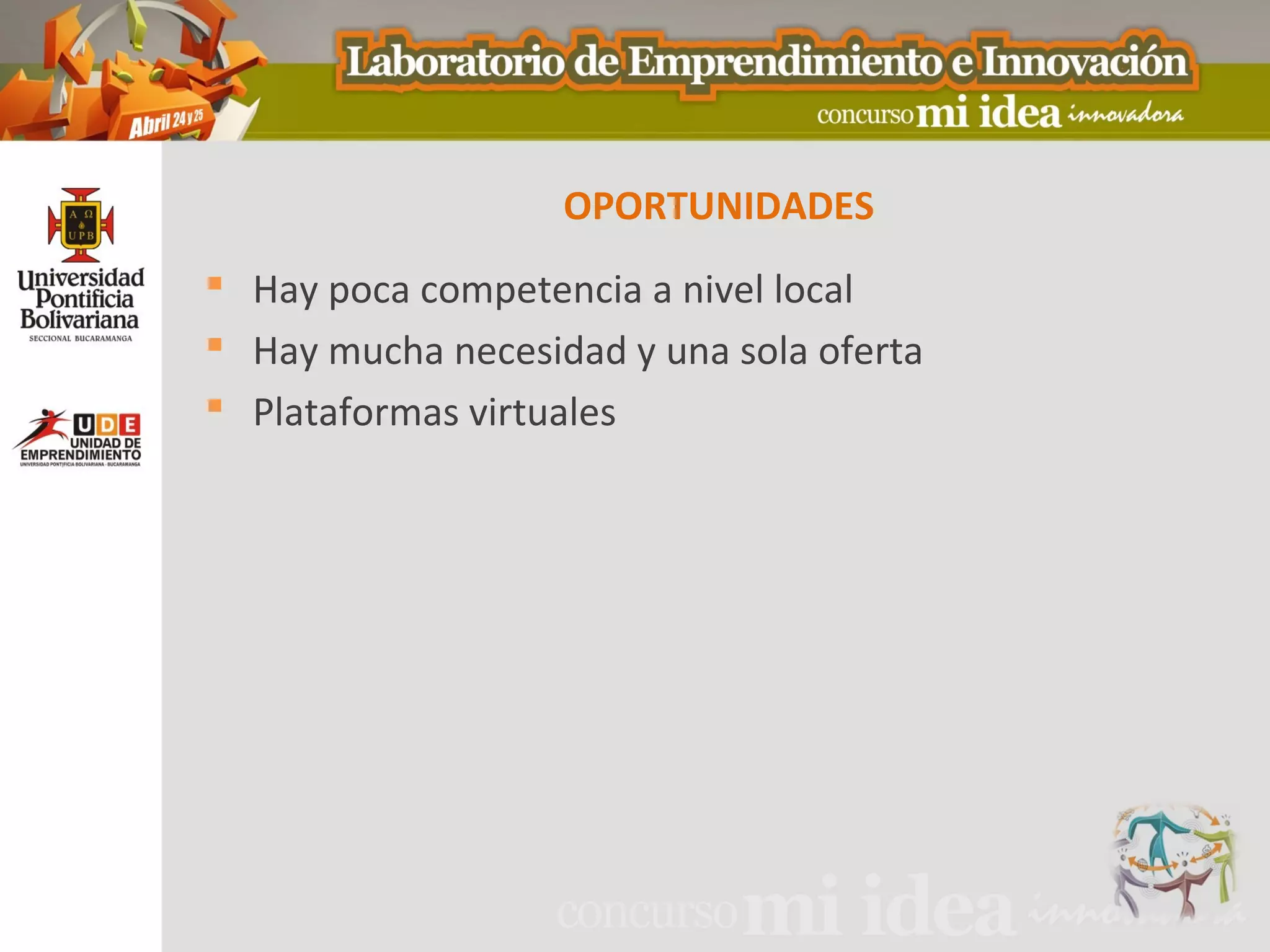 OPORTUNIDADES
 Hay poca competencia a nivel local
 Hay mucha necesidad y una sola oferta
 Plataformas virtuales
 