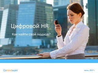 Цифровой HR
Как найти свой подход?
июнь, 2017 г.
 