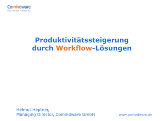 Produktivitätssteigerung
      durch Workflow-Lösungen




Helmut Heptner,
Managing Director, Comindware GmbH   www.comindware.de
 