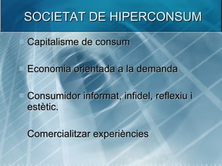 SOCIETAT DE HIPERCONSUM <ul><li>Capitalisme de consum </li></ul><ul><li>Economia orientada a la demanda </li></ul><ul><li>...