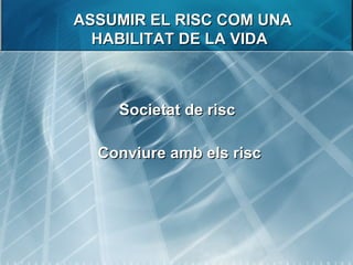 ASSUMIR EL RISC COM UNA  HABILITAT DE LA VIDA <ul><li>Societat de risc  </li></ul><ul><li>Conviure amb els risc </li></ul>