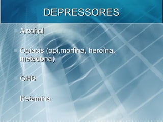 DEPRESSORES  <ul><li>Alcohol </li></ul><ul><li>Opiacis (opi,morfina, heroïna, metadona) </li></ul><ul><li>GHB </li></ul><u...