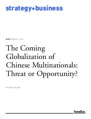 BLOG AUGUST 6, 2013
strategy+business
The Coming
Globalization of
Chinese Multinationals:
Threat or Opportunity?
BY JOHN JULLENS
 