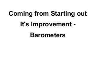 Coming from Starting out
   It's Improvement -
      Barometers
 