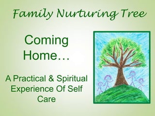 Family Nurturing Tree

    Coming
    Home…
A Practical & Spiritual
 Experience Of Self
         Care
 