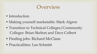 Overview
? Introduction
? Making yourself marketable: Mark Algren
? Transition to Technical Colleges/Community
Colleges: Brian Skelton and Dave Colbert
? Finding jobs: Richard McClane
? Practicalities: Leo Schmitt
 