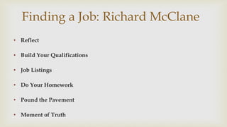 Finding a Job: Richard McClane
? Reflect
? Build Your Qualifications
? Job Listings
? Do Your Homework
? Pound the Pavement
? Moment of Truth
 