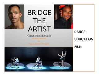 BRIDGE
 THE
ARTIST                    DANCE	
  
A collaboration between
     Adams Works          EDUCATION	
  
           &
  iKapa Dance Theatre
                          FILM	
  
 