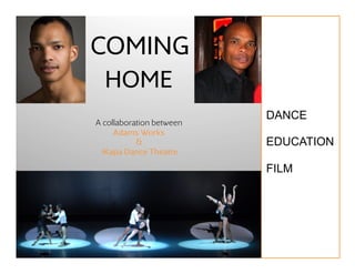 COMING
  HOME
                          DANCE	
  
A collaboration between
     Adams Works
           &              EDUCATION	
  
  iKapa Dance Theatre

                          FILM	
  
 