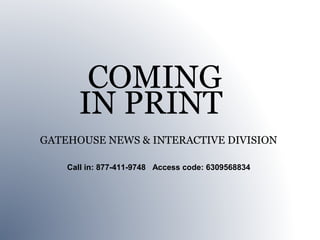 COMING
      IN PRINT
GATEHOUSE NEWS & INTERACTIVE DIVISION

    Call in: 877-411-9748 Access code: 6309568834
 