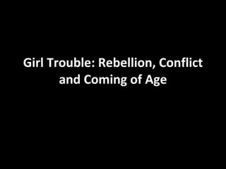 Girl Trouble: Rebellion, Conflict and Coming of Age 