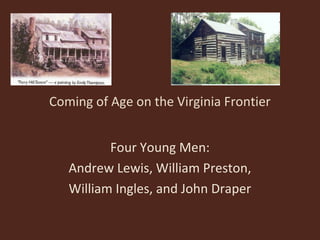 Coming of Age on the Virginia Frontier


          Four Young Men:
   Andrew Lewis, William Preston,
   William Ingles, and John Draper
 
