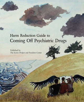 Harm Reduction Guide to
Coming Off Psychiatric Drugs
Published by
The Icarus Project and Freedom Center
 