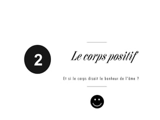 2 Le corps positif
E t s i l e c o r p s d i s a i t l e b o n h e u r d e l ’ â m e ?
 