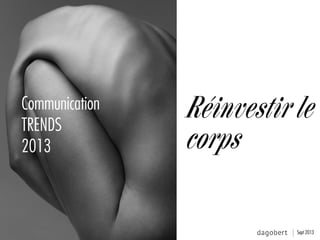 Réinvestir le
corps
Communication
TRENDS
2013
Sept 2013
 