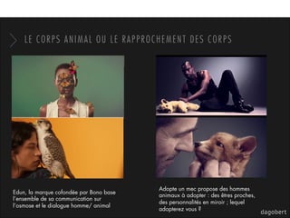 LE CORPS ANIMAL OU LE RAPPROCHEMENT DES CORPS
Edun, la marque cofondée par Bono base
l’ensemble de sa communication sur
l’...