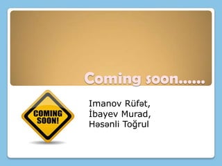 Coming soon……
Imanov Rüfət,
İbayev Murad,
Həsənli Toğrul

 